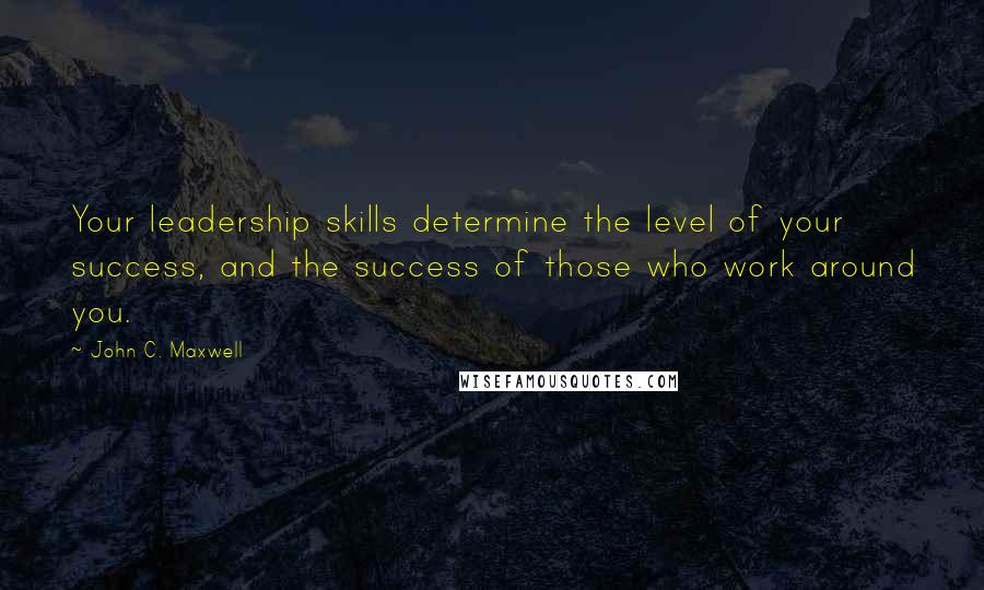 John C. Maxwell Quotes: Your leadership skills determine the level of your success, and the success of those who work around you.