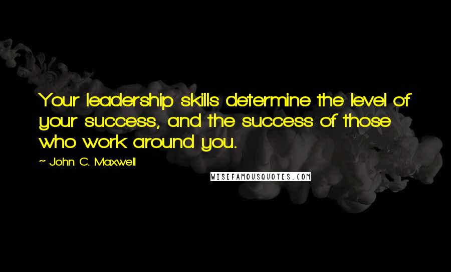 John C. Maxwell Quotes: Your leadership skills determine the level of your success, and the success of those who work around you.