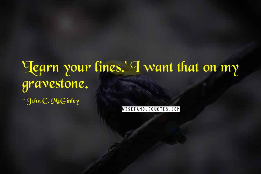 John C. McGinley Quotes: 'Learn your lines.' I want that on my gravestone.