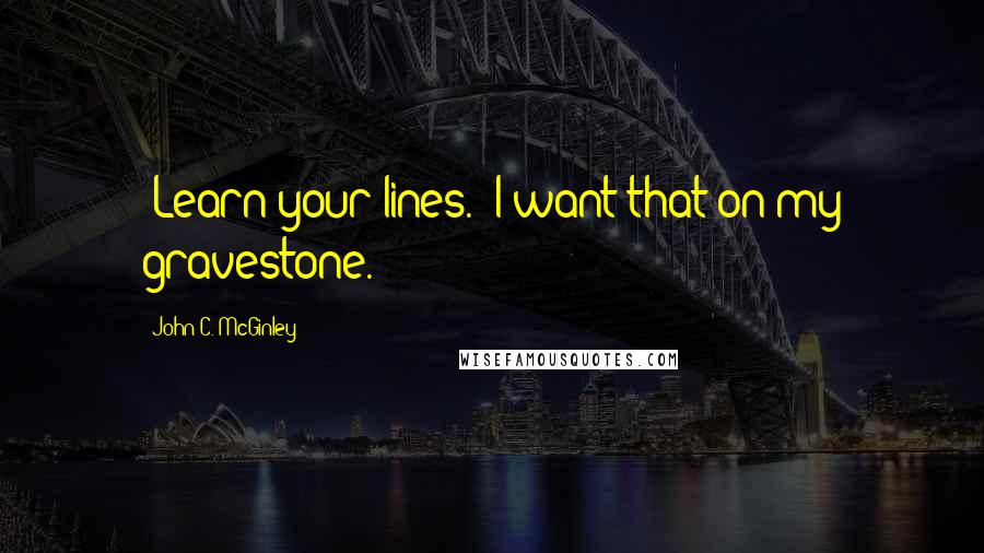 John C. McGinley Quotes: 'Learn your lines.' I want that on my gravestone.