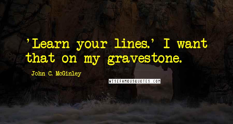 John C. McGinley Quotes: 'Learn your lines.' I want that on my gravestone.