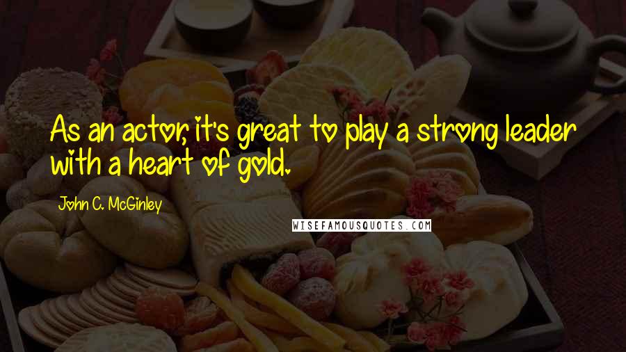 John C. McGinley Quotes: As an actor, it's great to play a strong leader with a heart of gold.