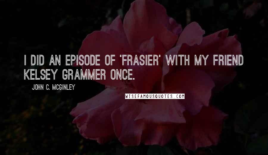 John C. McGinley Quotes: I did an episode of 'Frasier' with my friend Kelsey Grammer once.