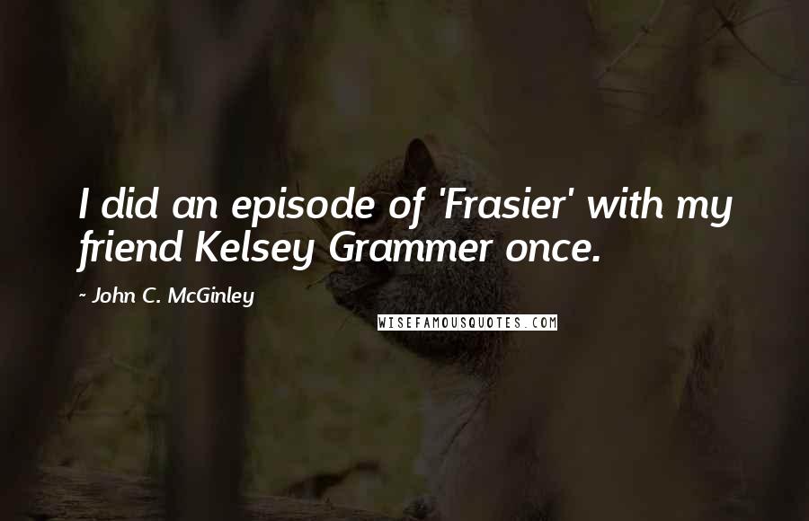 John C. McGinley Quotes: I did an episode of 'Frasier' with my friend Kelsey Grammer once.