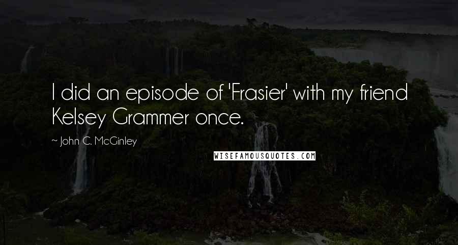 John C. McGinley Quotes: I did an episode of 'Frasier' with my friend Kelsey Grammer once.