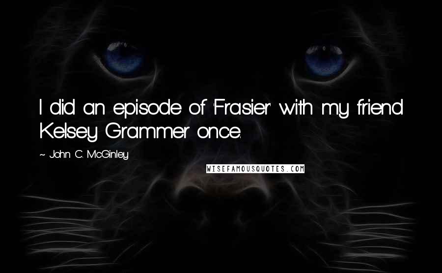 John C. McGinley Quotes: I did an episode of 'Frasier' with my friend Kelsey Grammer once.