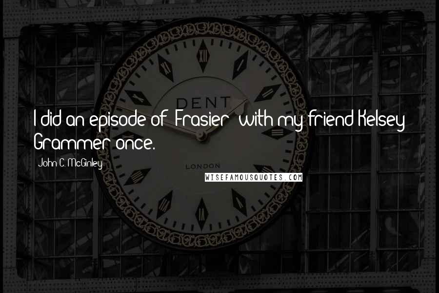 John C. McGinley Quotes: I did an episode of 'Frasier' with my friend Kelsey Grammer once.