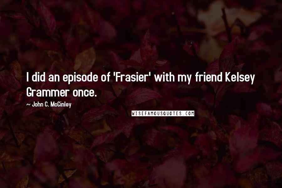 John C. McGinley Quotes: I did an episode of 'Frasier' with my friend Kelsey Grammer once.