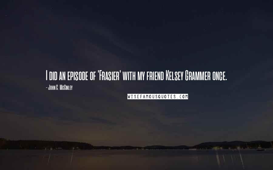 John C. McGinley Quotes: I did an episode of 'Frasier' with my friend Kelsey Grammer once.