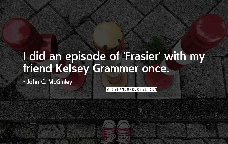 John C. McGinley Quotes: I did an episode of 'Frasier' with my friend Kelsey Grammer once.