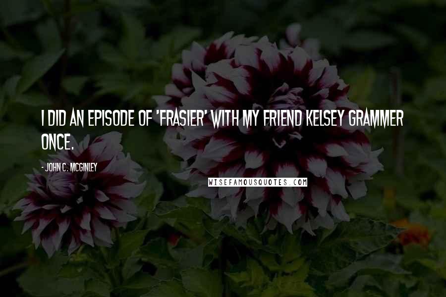 John C. McGinley Quotes: I did an episode of 'Frasier' with my friend Kelsey Grammer once.