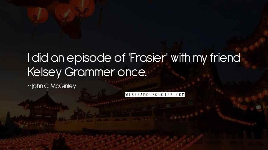 John C. McGinley Quotes: I did an episode of 'Frasier' with my friend Kelsey Grammer once.