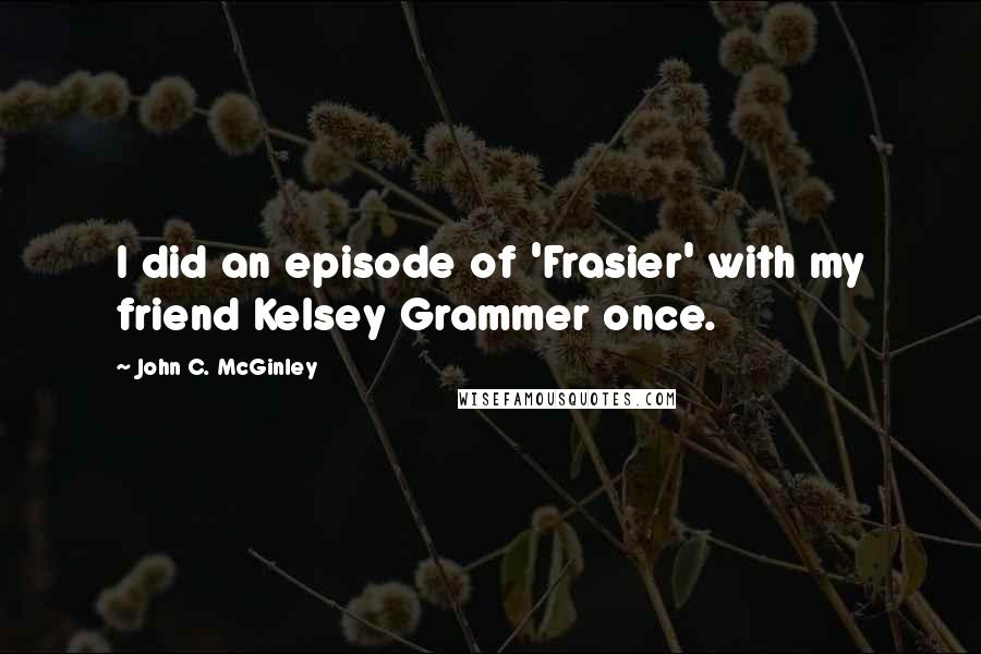 John C. McGinley Quotes: I did an episode of 'Frasier' with my friend Kelsey Grammer once.