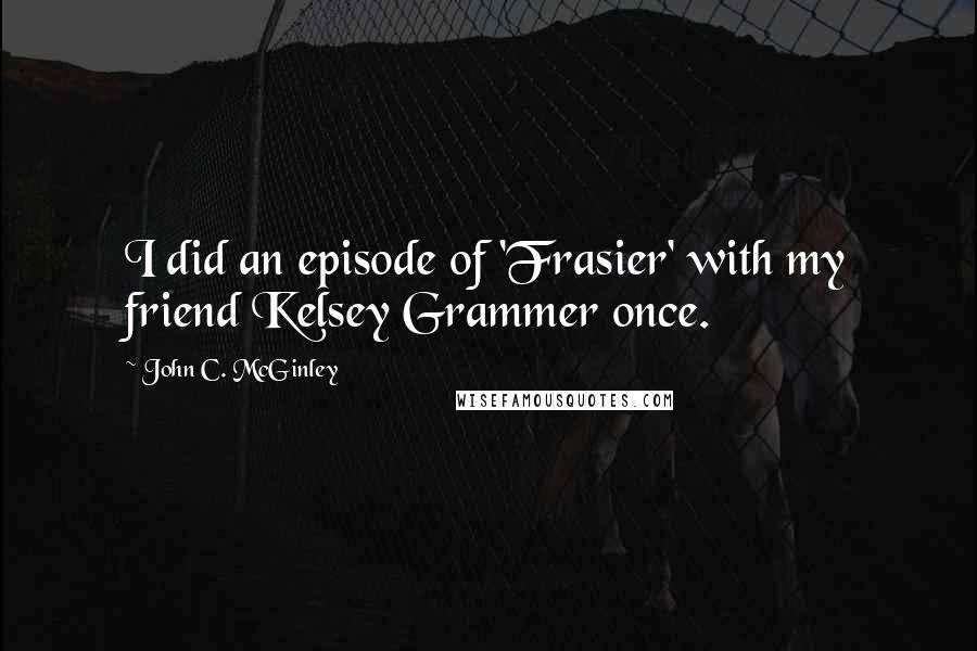 John C. McGinley Quotes: I did an episode of 'Frasier' with my friend Kelsey Grammer once.