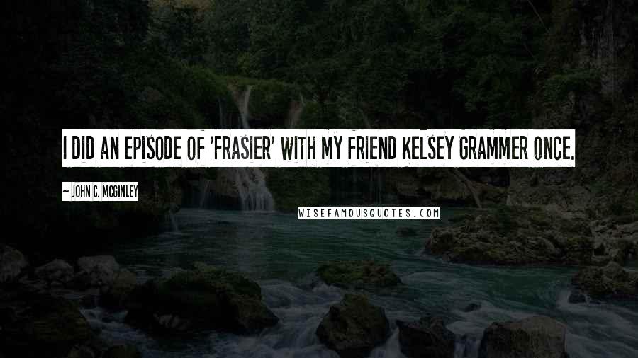 John C. McGinley Quotes: I did an episode of 'Frasier' with my friend Kelsey Grammer once.