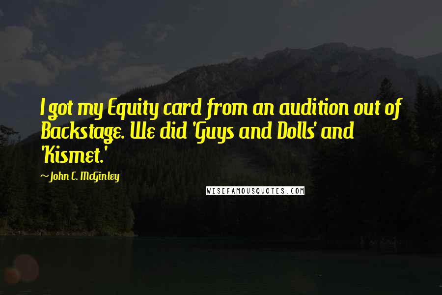 John C. McGinley Quotes: I got my Equity card from an audition out of Backstage. We did 'Guys and Dolls' and 'Kismet.'