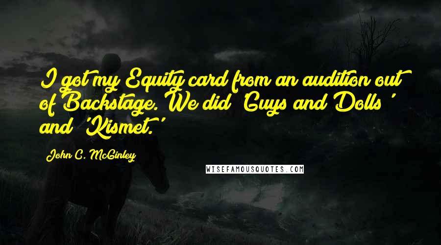 John C. McGinley Quotes: I got my Equity card from an audition out of Backstage. We did 'Guys and Dolls' and 'Kismet.'