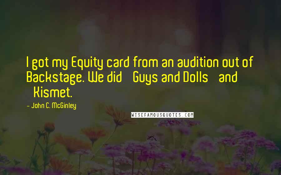 John C. McGinley Quotes: I got my Equity card from an audition out of Backstage. We did 'Guys and Dolls' and 'Kismet.'