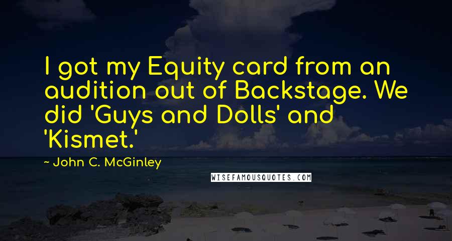 John C. McGinley Quotes: I got my Equity card from an audition out of Backstage. We did 'Guys and Dolls' and 'Kismet.'