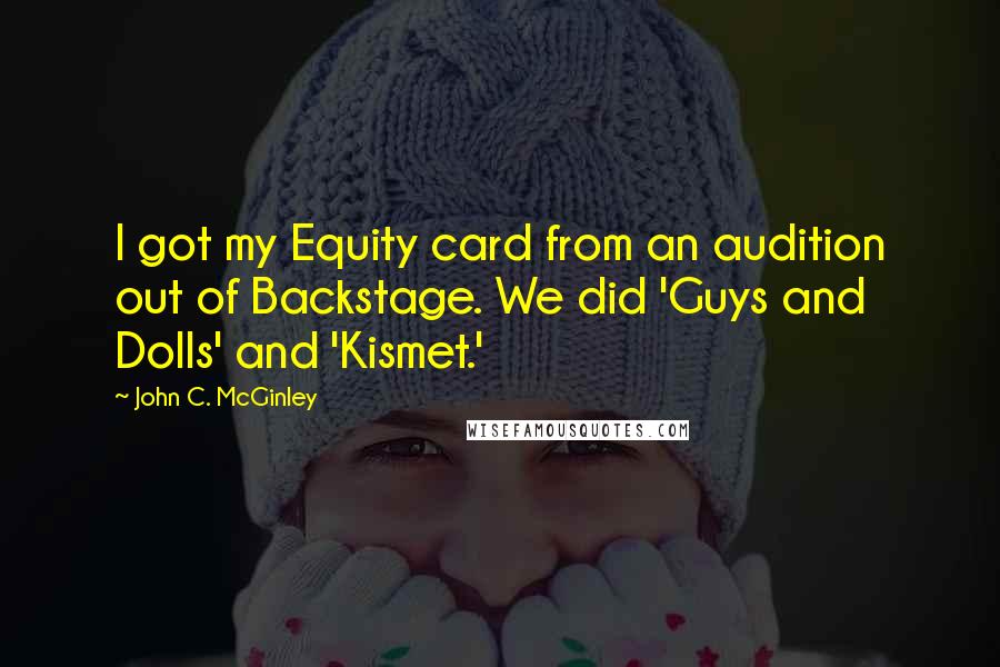 John C. McGinley Quotes: I got my Equity card from an audition out of Backstage. We did 'Guys and Dolls' and 'Kismet.'