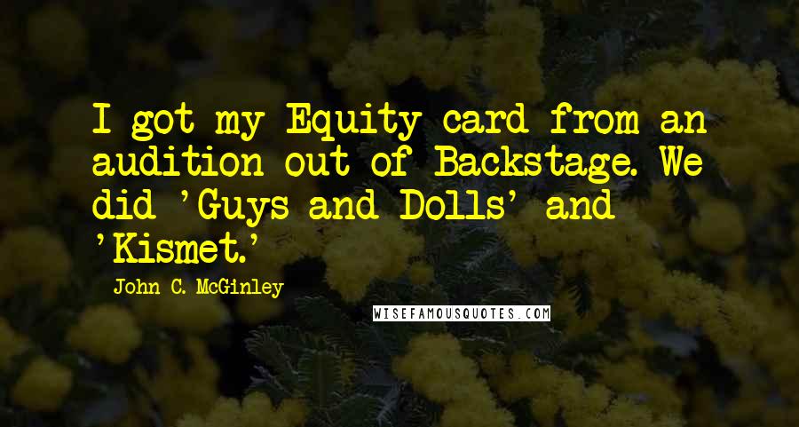 John C. McGinley Quotes: I got my Equity card from an audition out of Backstage. We did 'Guys and Dolls' and 'Kismet.'