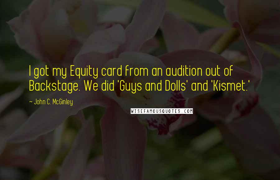 John C. McGinley Quotes: I got my Equity card from an audition out of Backstage. We did 'Guys and Dolls' and 'Kismet.'