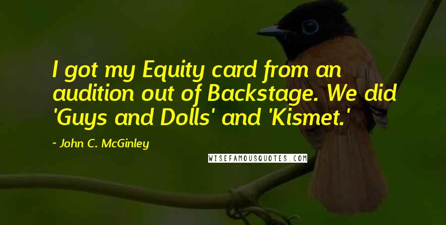 John C. McGinley Quotes: I got my Equity card from an audition out of Backstage. We did 'Guys and Dolls' and 'Kismet.'