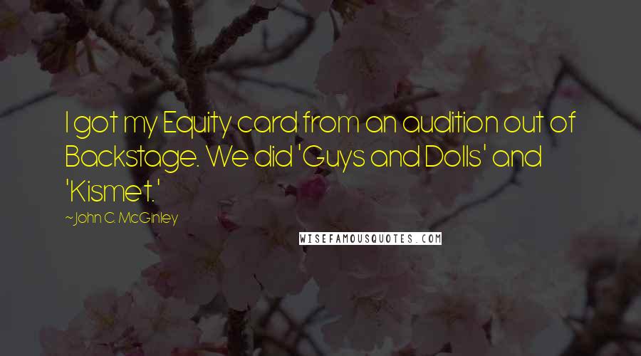 John C. McGinley Quotes: I got my Equity card from an audition out of Backstage. We did 'Guys and Dolls' and 'Kismet.'