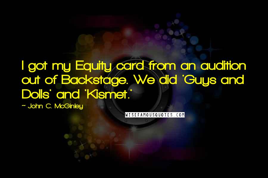 John C. McGinley Quotes: I got my Equity card from an audition out of Backstage. We did 'Guys and Dolls' and 'Kismet.'