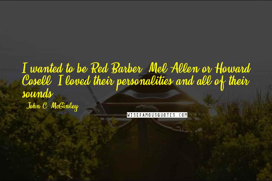 John C. McGinley Quotes: I wanted to be Red Barber, Mel Allen or Howard Cosell. I loved their personalities and all of their sounds.