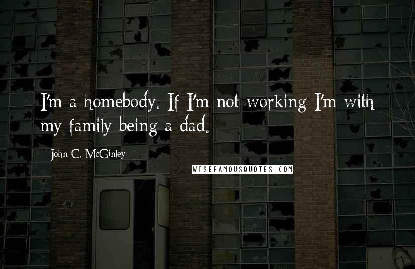 John C. McGinley Quotes: I'm a homebody. If I'm not working I'm with my family being a dad.