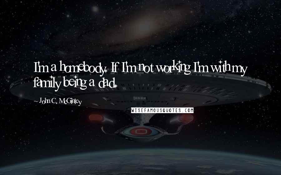 John C. McGinley Quotes: I'm a homebody. If I'm not working I'm with my family being a dad.