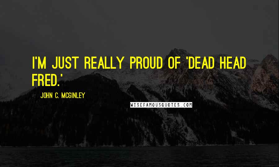 John C. McGinley Quotes: I'm just really proud of 'Dead Head Fred.'