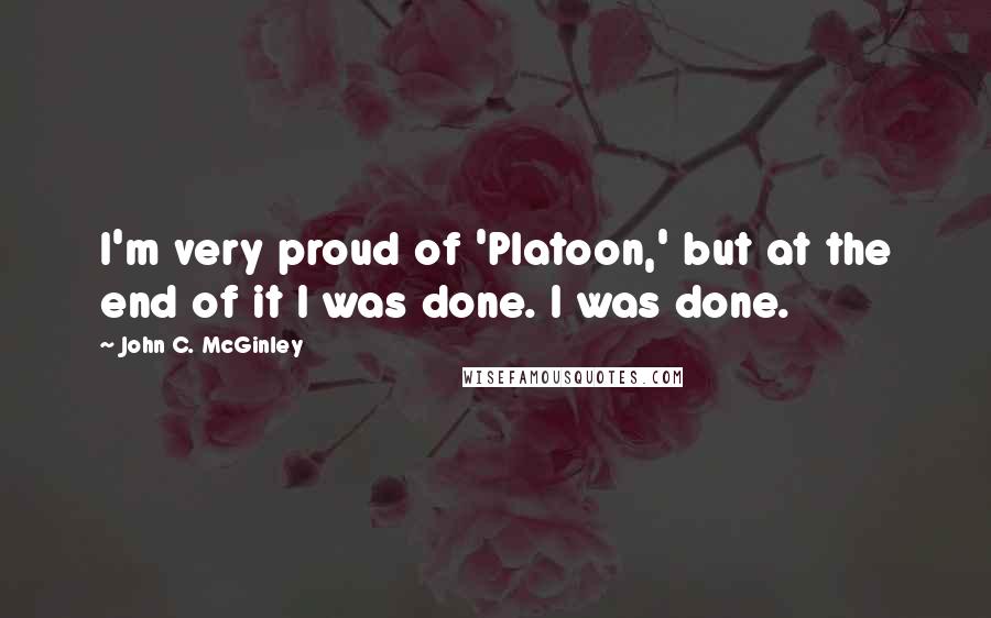 John C. McGinley Quotes: I'm very proud of 'Platoon,' but at the end of it I was done. I was done.