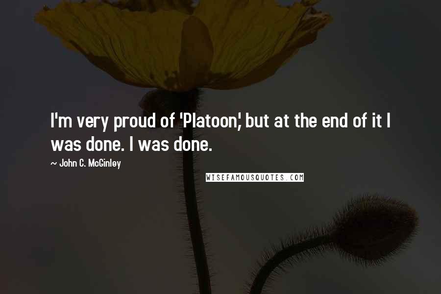 John C. McGinley Quotes: I'm very proud of 'Platoon,' but at the end of it I was done. I was done.