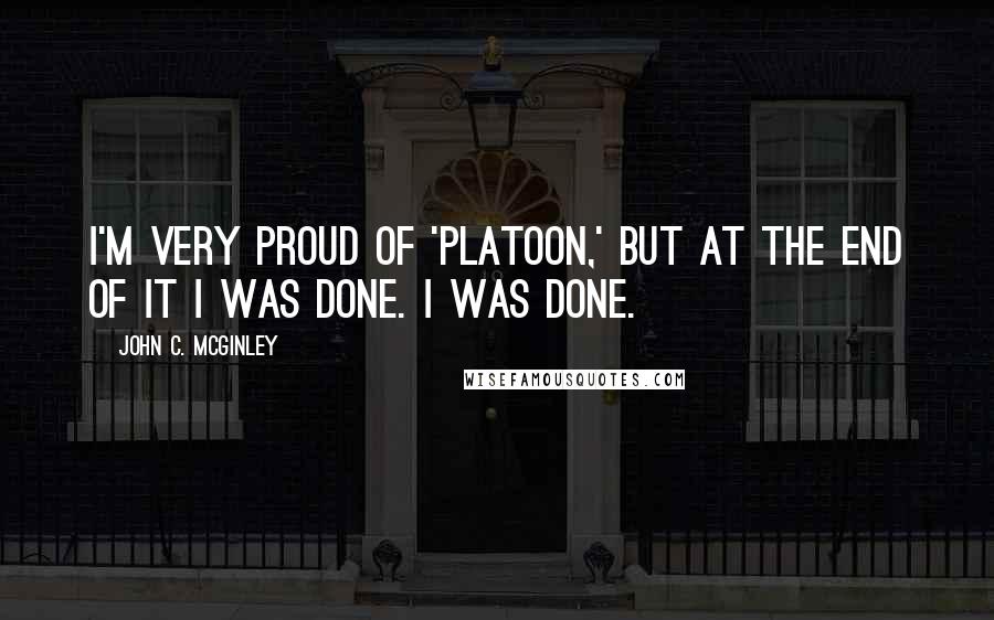 John C. McGinley Quotes: I'm very proud of 'Platoon,' but at the end of it I was done. I was done.