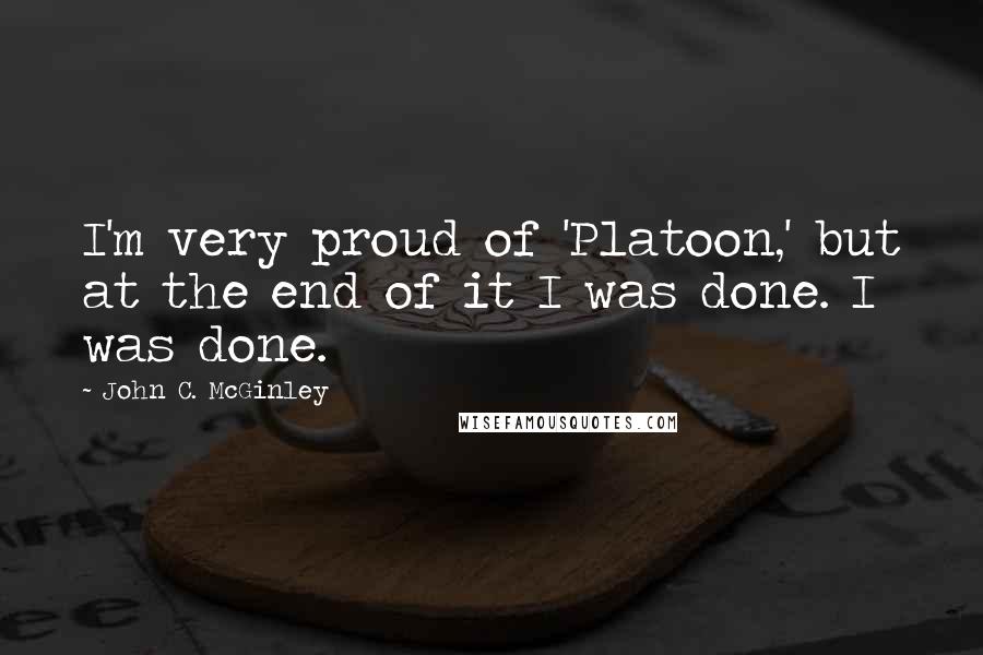 John C. McGinley Quotes: I'm very proud of 'Platoon,' but at the end of it I was done. I was done.