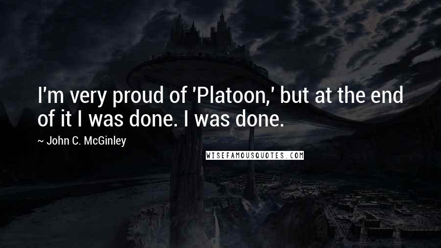 John C. McGinley Quotes: I'm very proud of 'Platoon,' but at the end of it I was done. I was done.