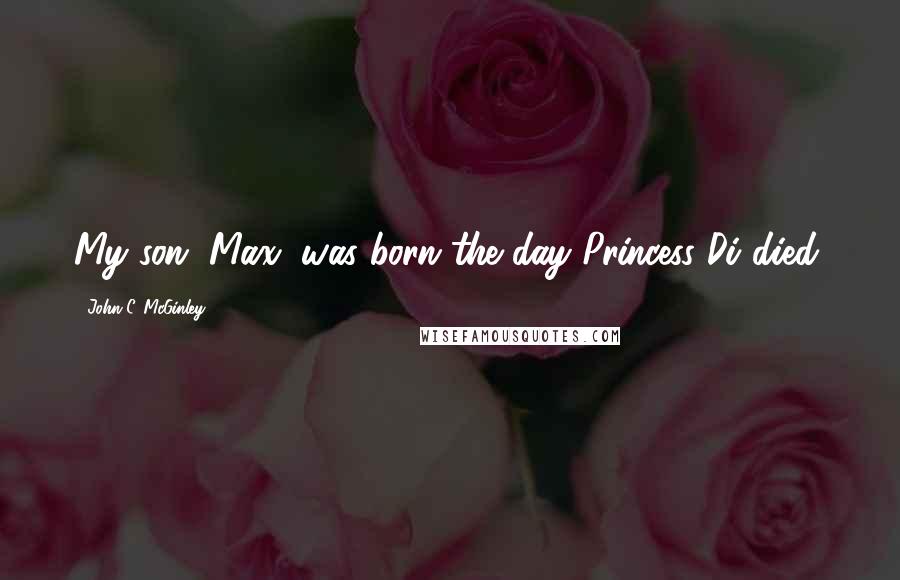 John C. McGinley Quotes: My son, Max, was born the day Princess Di died.