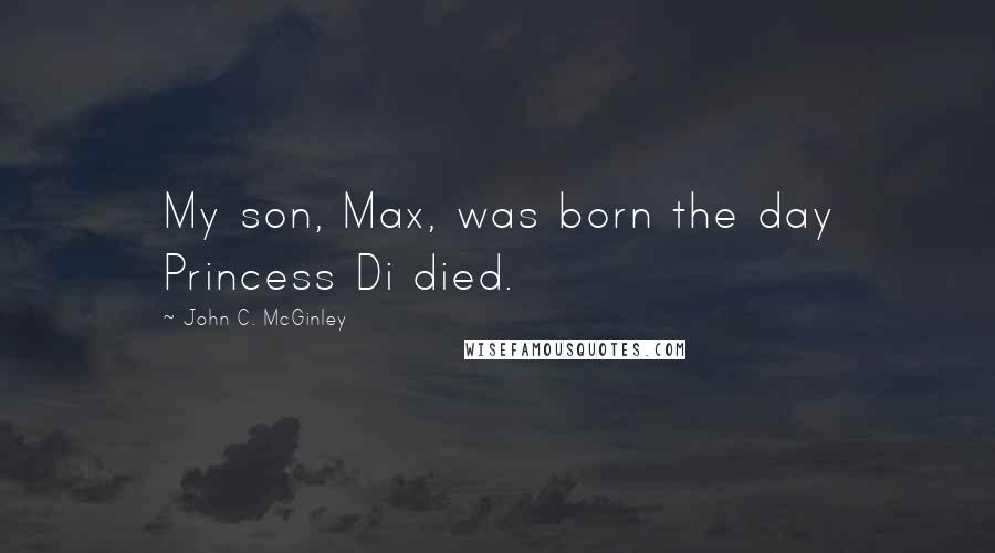 John C. McGinley Quotes: My son, Max, was born the day Princess Di died.
