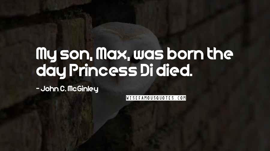 John C. McGinley Quotes: My son, Max, was born the day Princess Di died.