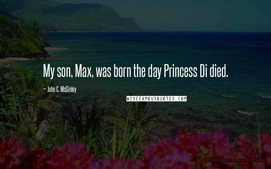 John C. McGinley Quotes: My son, Max, was born the day Princess Di died.
