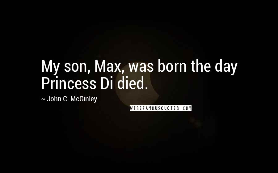 John C. McGinley Quotes: My son, Max, was born the day Princess Di died.