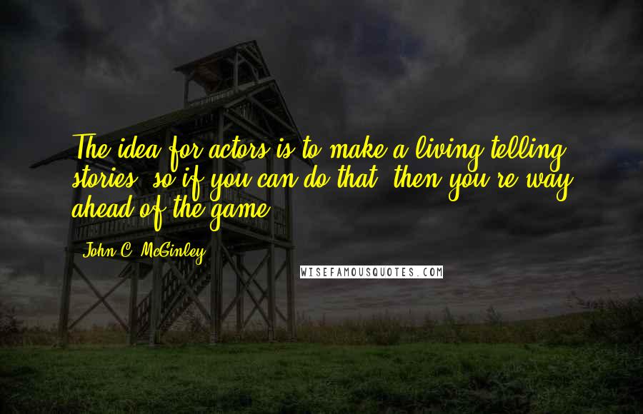 John C. McGinley Quotes: The idea for actors is to make a living telling stories, so if you can do that, then you're way ahead of the game.