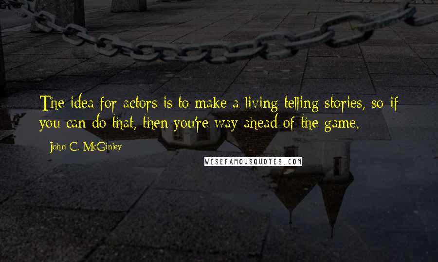 John C. McGinley Quotes: The idea for actors is to make a living telling stories, so if you can do that, then you're way ahead of the game.