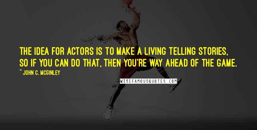 John C. McGinley Quotes: The idea for actors is to make a living telling stories, so if you can do that, then you're way ahead of the game.