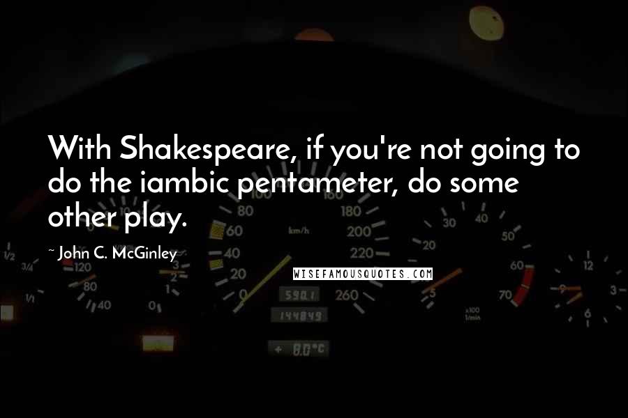 John C. McGinley Quotes: With Shakespeare, if you're not going to do the iambic pentameter, do some other play.