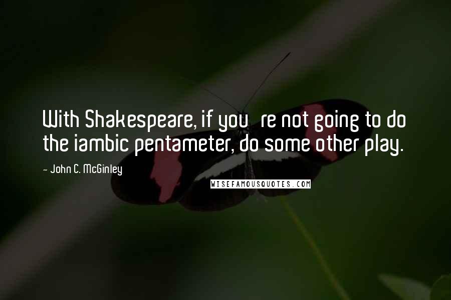 John C. McGinley Quotes: With Shakespeare, if you're not going to do the iambic pentameter, do some other play.