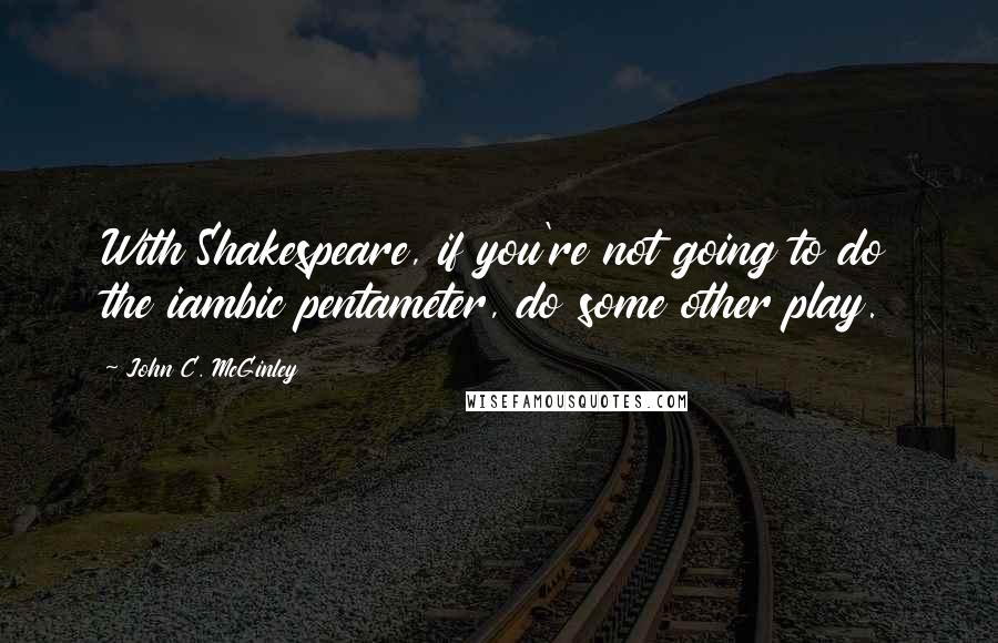 John C. McGinley Quotes: With Shakespeare, if you're not going to do the iambic pentameter, do some other play.