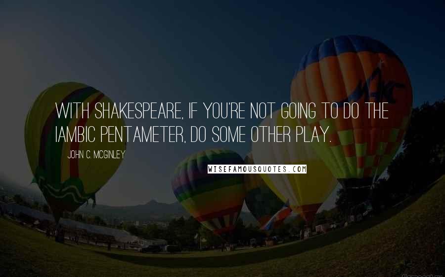 John C. McGinley Quotes: With Shakespeare, if you're not going to do the iambic pentameter, do some other play.